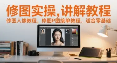 修图实操讲解教程,修图人像教程,修图P图接单教程,适合零基础